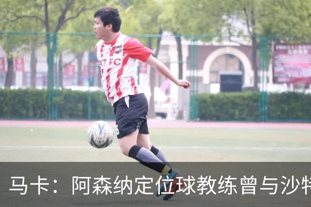 马卡：阿森纳定位球教练曾与沙特合作，西班牙队需对此警惕